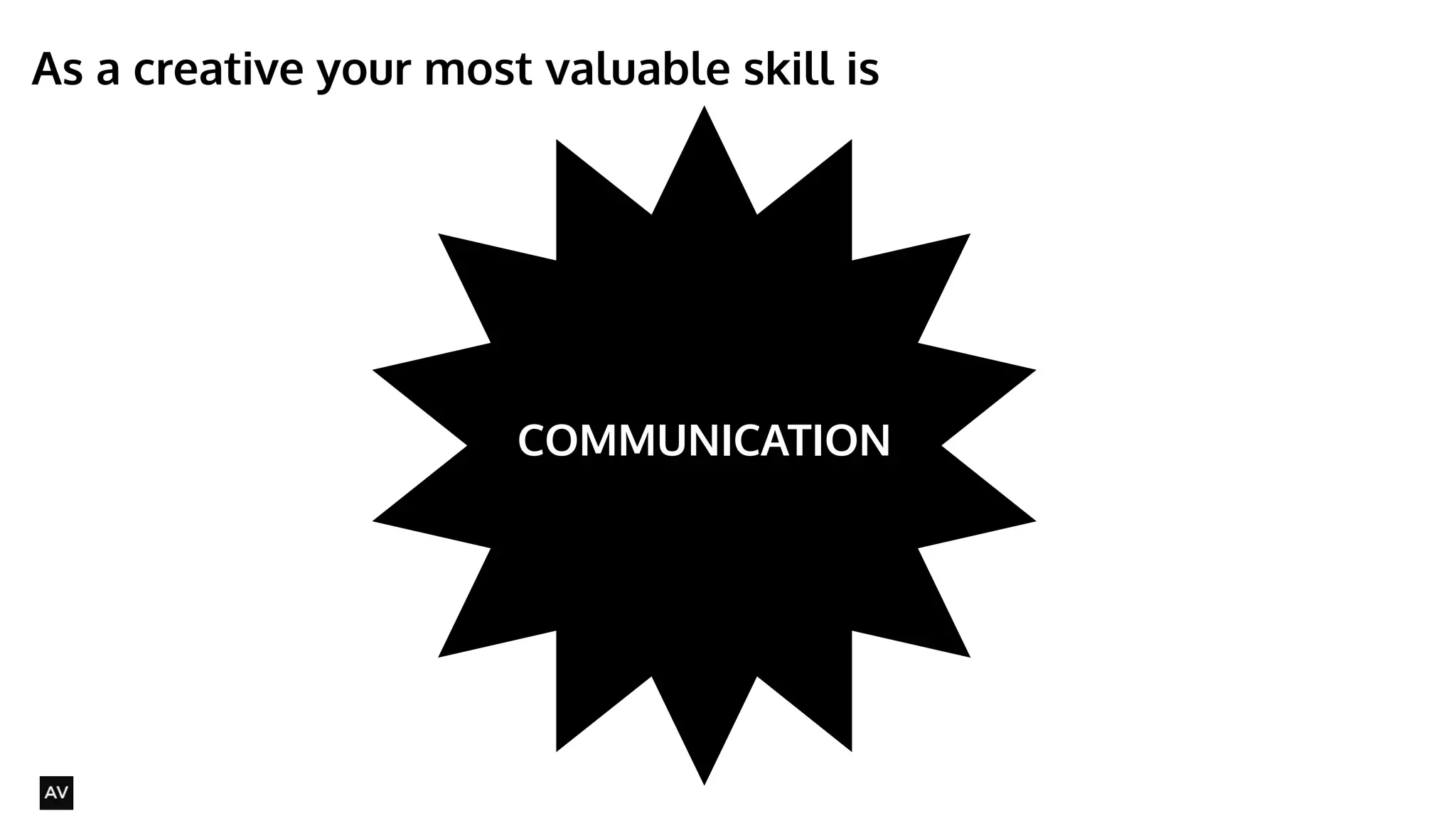As a creative your most valuable skill is 
@AYNNE 
COMMUNICATION 
 
