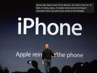 Steve Jobs does most of his demos. You don’t have to. In fact, in many cases, it makes more sense to bring in someone who ...
