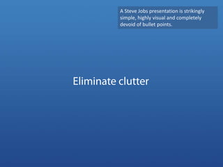 A Steve Jobs presentation is strikingly simple, highly visual and completely devoid of bullet points. <br />Eliminate clut...
