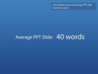 John Medina says the average PPT slide has forty words. <br />40 words<br />Average PPT Slide:<br />
