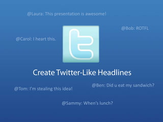 @Laura: This presentation is awesome!<br />@Bob: ROTFL<br />@Carol: I heart this.<br />Create Twitter-Like Headlines<br />...
