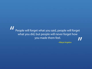 People will forget what you said, people will forget what you did, but people will never forget how you made them feel.<br...