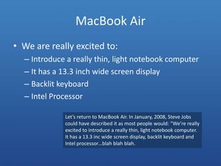 MacBook Air<br />We are really excited to:<br />Introduce a really thin, light notebook computer<br />It has a 13.3 inch w...