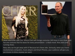 Steve Jobs is the anti-Cher. Where Cher will change costumes 140 times in one show, Jobs has one costume that he wears for...