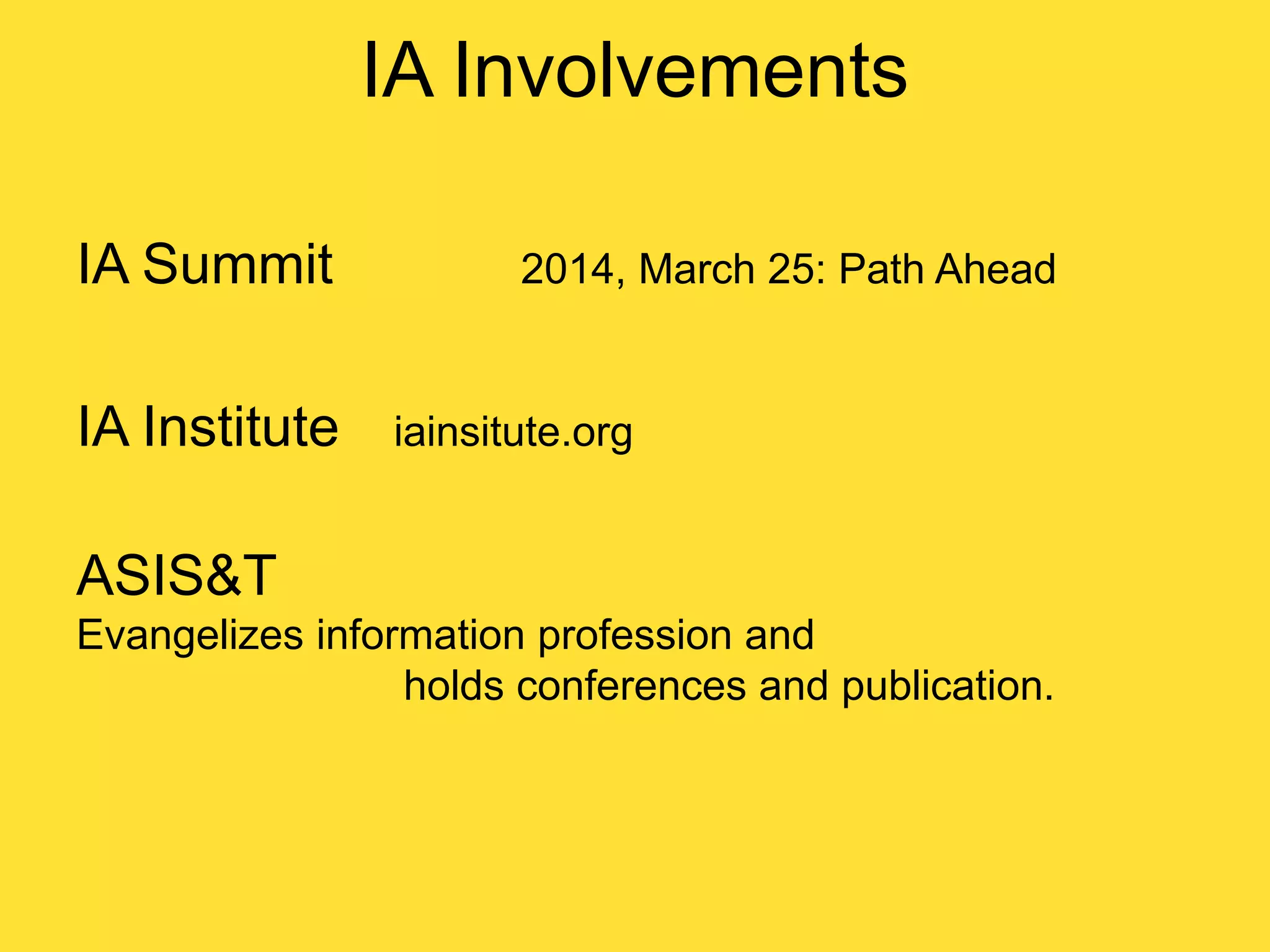 IA Involvements
IA Summit
IA Institute

2014, March 25: Path Ahead

iainsitute.org

ASIS&T
Evangelizes information profession and
holds conferences and publication.

 