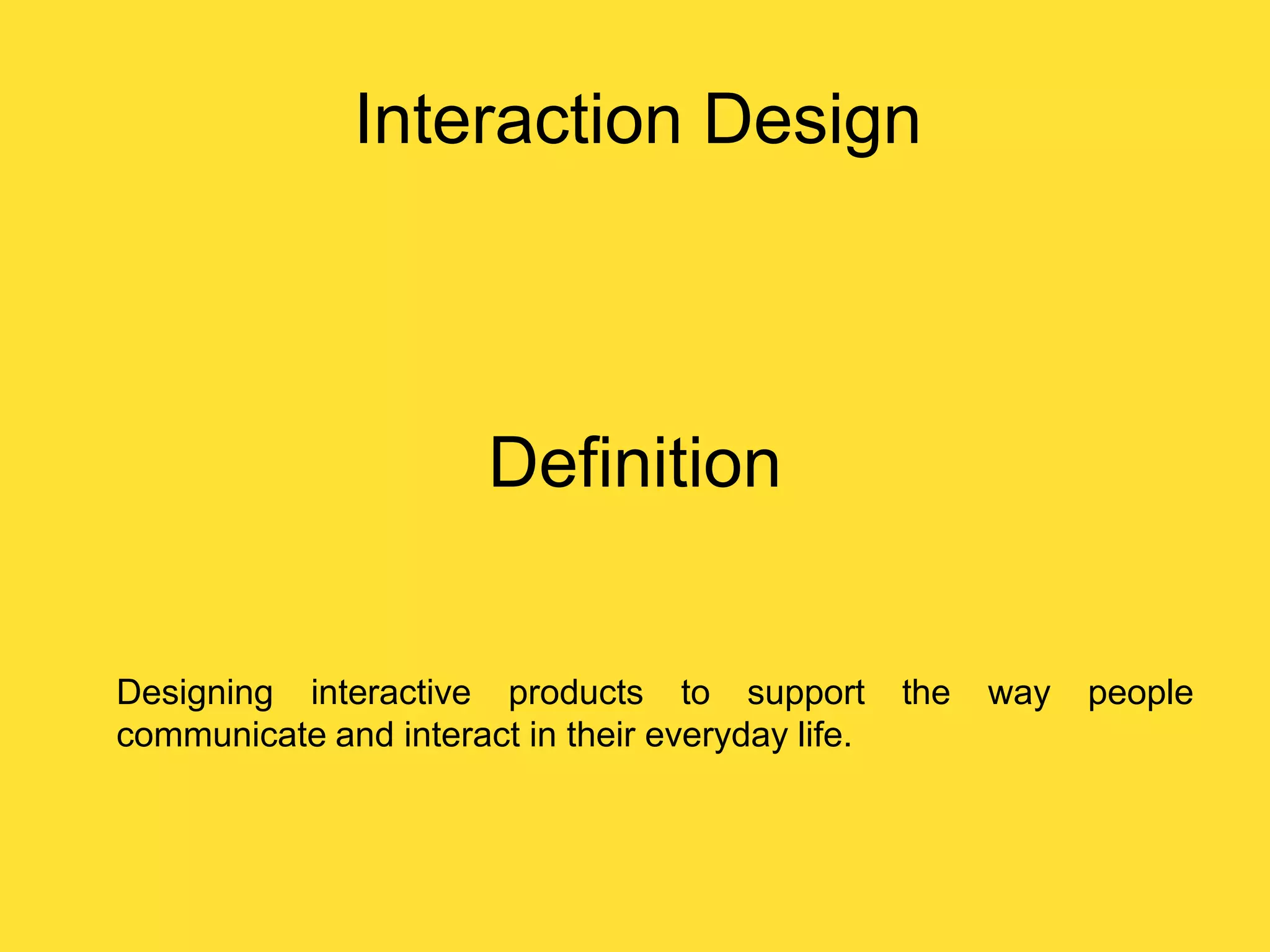 Interaction Design

Definition

Designing interactive products to support
communicate and interact in their everyday life.

the

way

people

 
