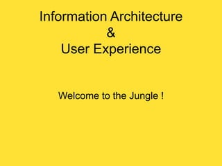 Information Architecture
&
User Experience

Welcome to the Jungle !

 