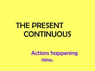 THE   PRESENT  CONTINUOUS Actions happening now. 