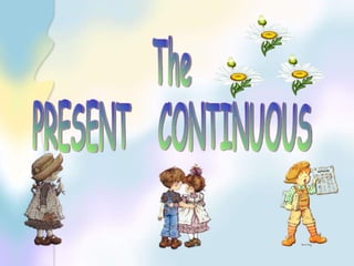 The PRESENT  CONTINUOUS 