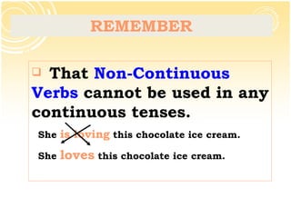 REMEMBER <ul><li>That  Non- Continuous   Verbs  cannot be used in any continuous tenses. </li></ul><ul><li>She  is loving ...