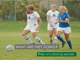 WHAT ARE THEY DOING?
They are playing soccer.

 