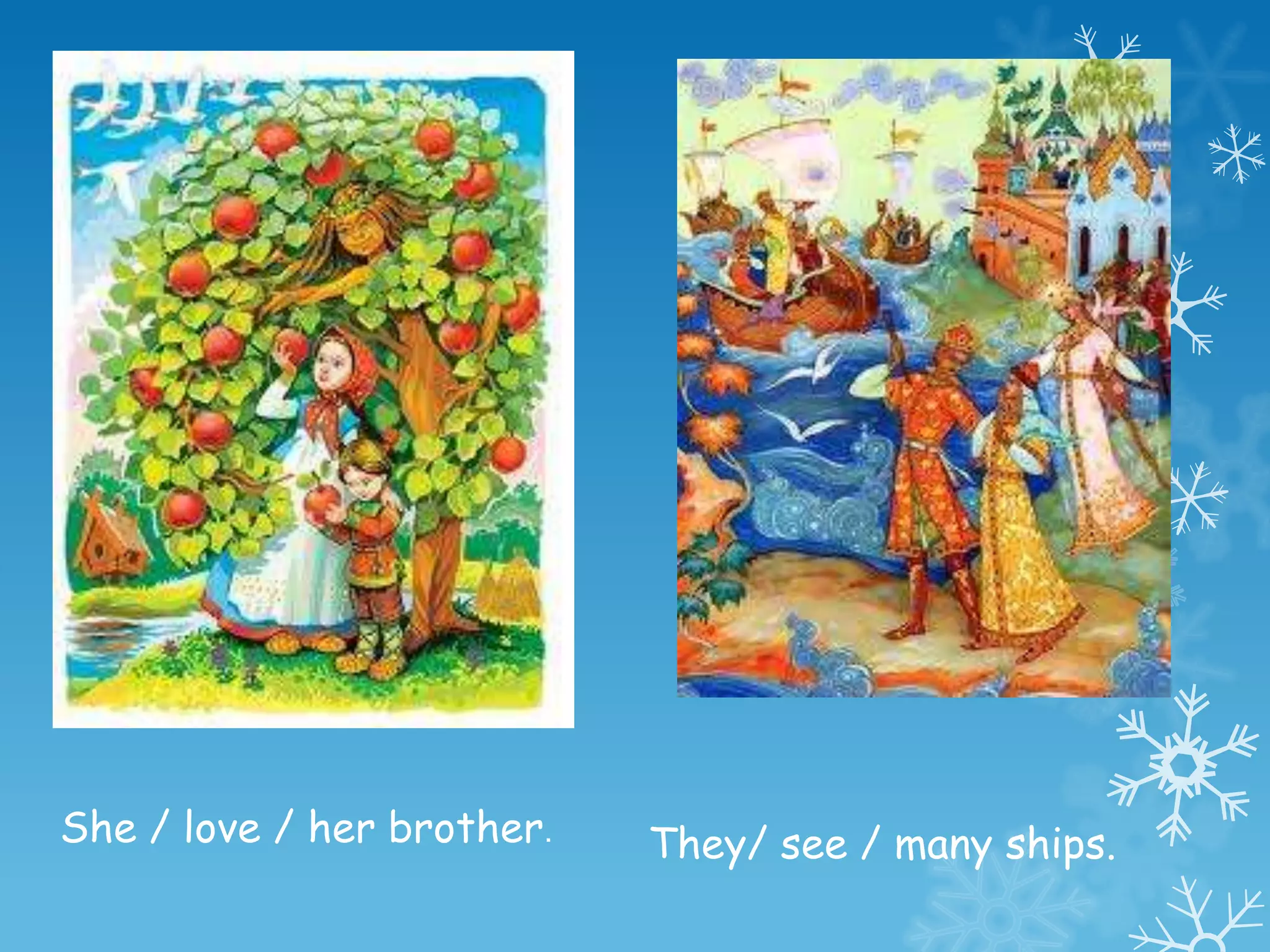 She / love / her brother.   They/ see / many ships.
 