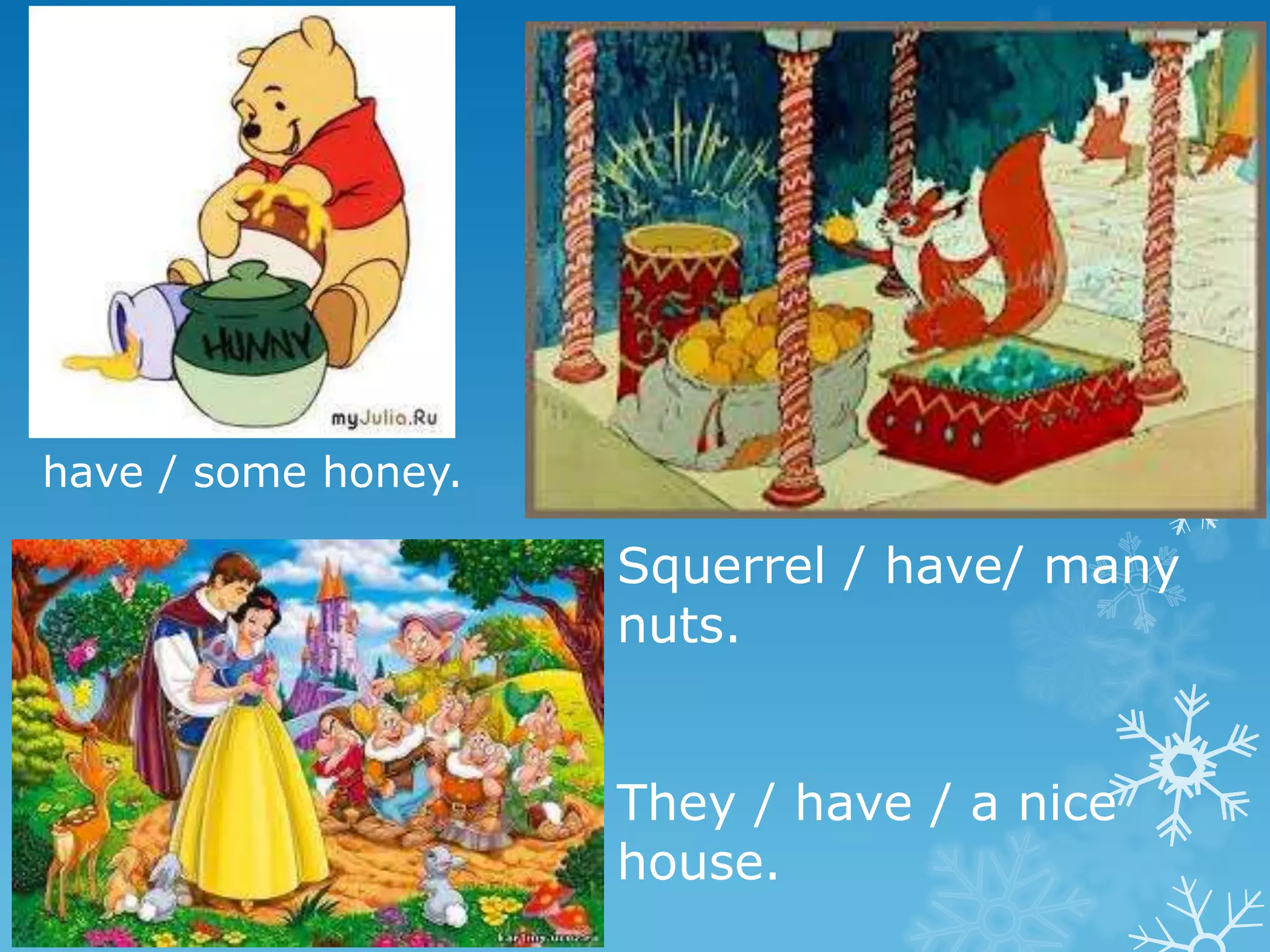 have / some honey.

                     Squerrel / have/ many
                     nuts.


                     They / have / a nice
                     house.
 