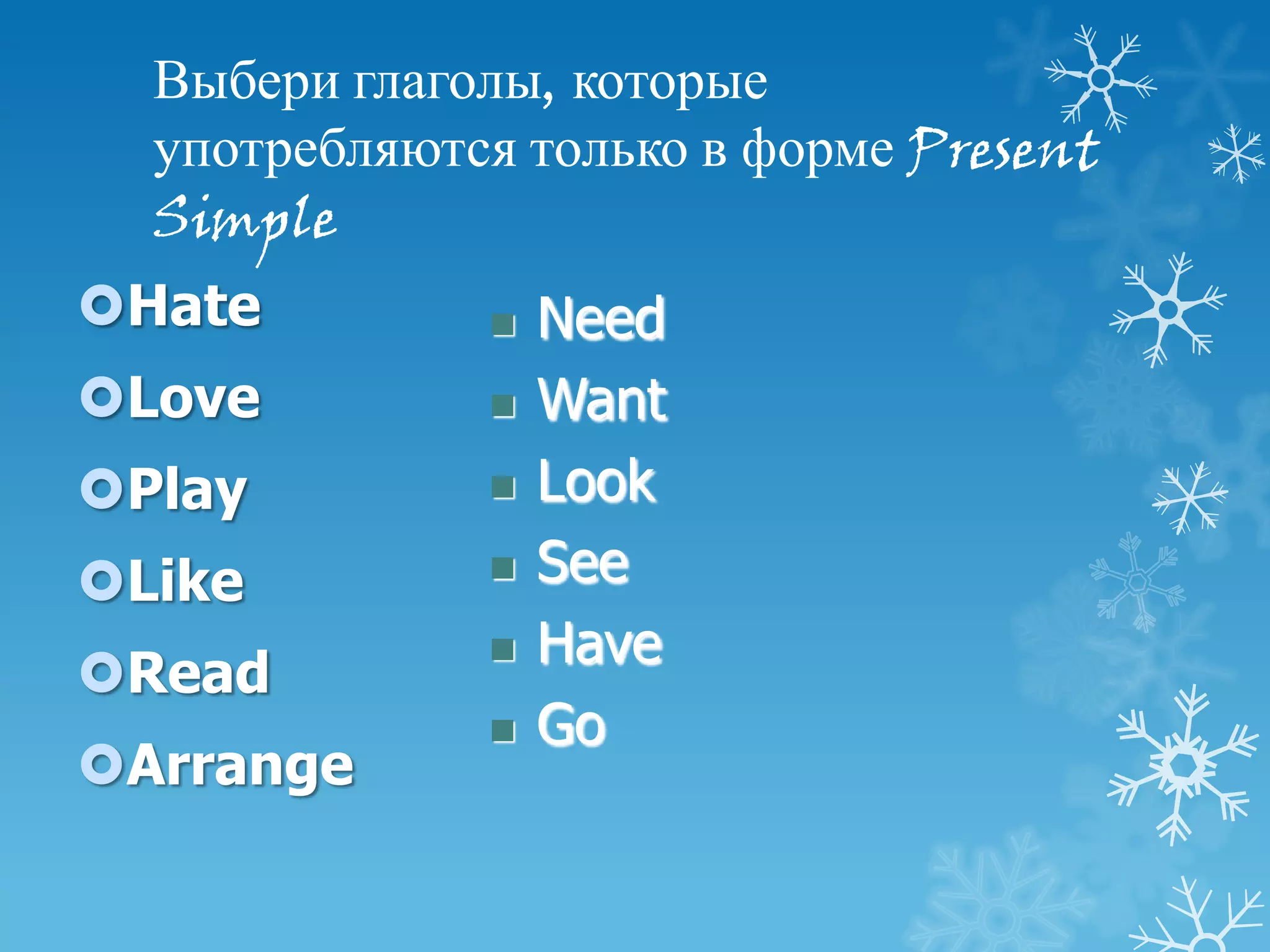 Выбери глаголы, которые
  употребляются только в форме Present
  Simple
Hate            Need
Love            Want
Play            Look
Like            See
                 Have
Read
                 Go
Arrange
 