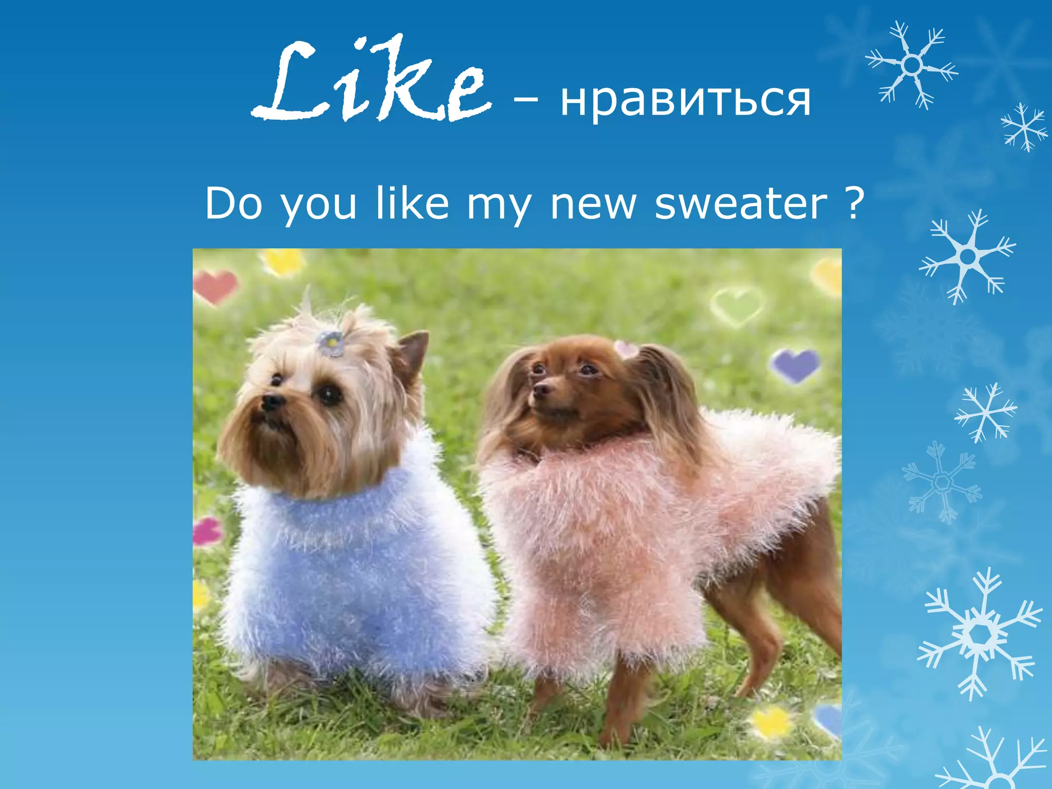 Like – нравиться
Do you like my new sweater ?
 