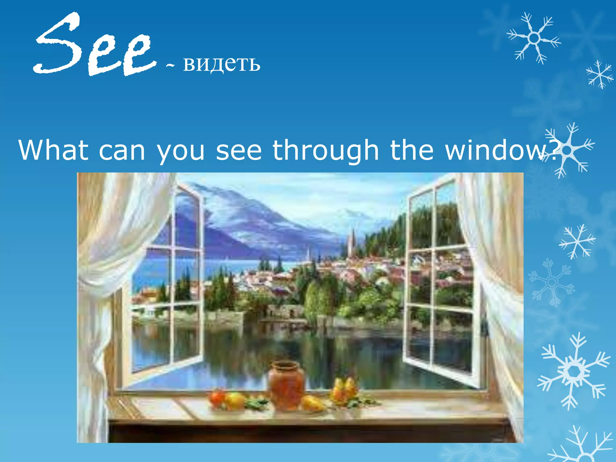 See      - видеть


What can you see through the window?
 