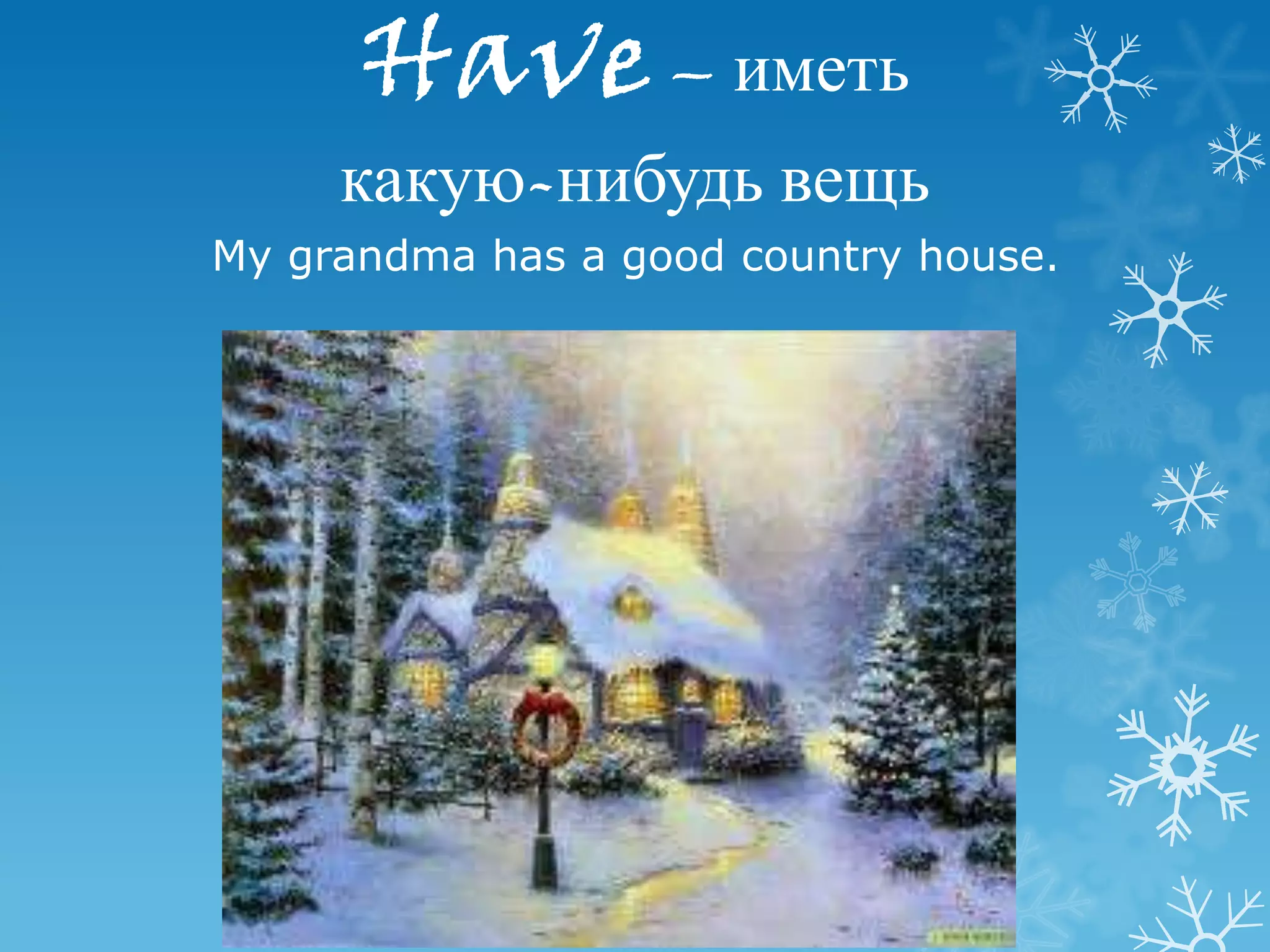 Have – иметь
     какую-нибудь вещь
My grandma has a good country house.
 