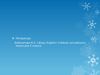  Литература
 Биболетова М.З. «Enjoy English» Учебник английского
  языка для 5 класса
 
