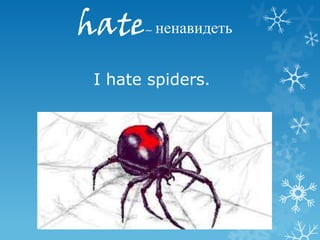 hate   – ненавидеть



I hate spiders.
 