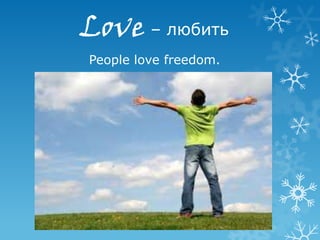Love – любить
People love freedom.
 