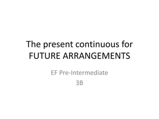 The present continuous for
FUTURE ARRANGEMENTS
EF Pre-Intermediate
3B
 