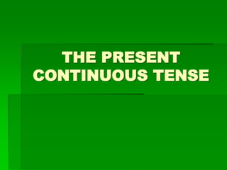 THE PRESENT
CONTINUOUS TENSE
 