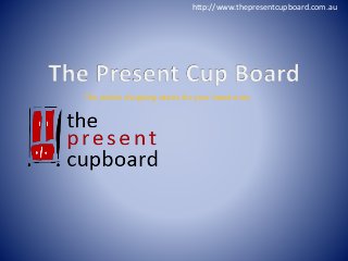 http://www.thepresentcupboard.com.au 
The online shopping stores for your loved ones 
 