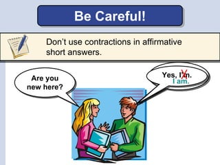 Be Careful!
    Don’t use contractions in affirmative
    short answers.

                                     Yes,
      ...