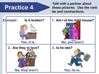 Talk with a partner about
 Practice 4                  these pictures. Use the verb
                             be and co...