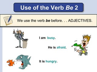 Use of the Verb Be 2

We use the verb be before. . . ADJECTIVES.



            I am busy.


                  He is afrai...