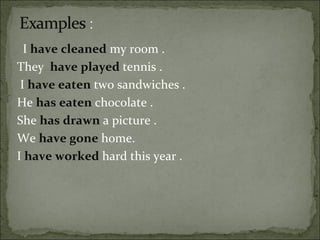 I  have   cleaned   my room .  They  have played  tennis .  I  have eaten  two sandwiches .  He  has   eaten   chocolate .  She  has   drawn   a picture .  We  have   gone   home.  I  have worked  hard this year .  