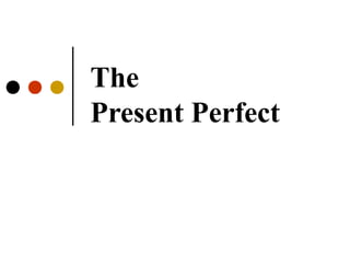 The
Present Perfect
 