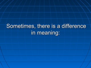 Sometimes, there is a difference
        in meaning:
 