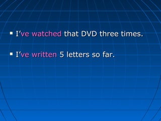    I’ve watched that DVD three times.

   I’ve written 5 letters so far.
 