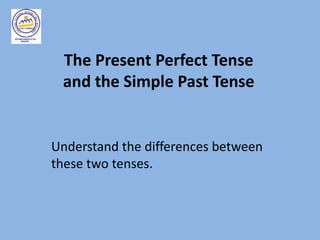 The Present Perfect Tense
 and the Simple Past Tense


Understand the differences between
these two tenses.
 