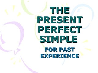 THE
PRESENT
PERFECT
SIMPLE
 FOR PAST
EXPERIENCE
 