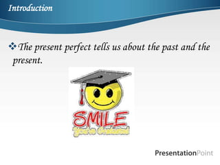 Introduction



The present perfect tells us about the past and the
present.
 