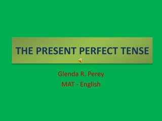 THE PRESENT PERFECT TENSE Glenda R. Perey MAT - English 