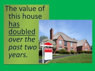 The value of this house has doubled over the past two years.<br />
