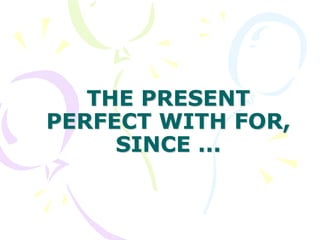 THE PRESENT
PERFECT WITH FOR,
SINCE ...
 