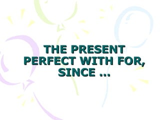 THE PRESENTTHE PRESENT
PERFECT WITH FOR,PERFECT WITH FOR,
SINCE ...SINCE ...
 