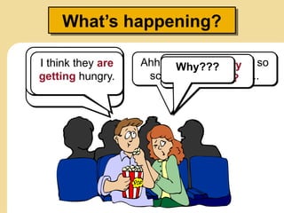 What’s happening?
What’s
happening?
Ahhh…!! This movie is so
scary! I can’t watch ...
Well, the aliens
are looking for
life on the planet.
Who are they
looking for?
I think they are
looking for
humans.
I think they are
getting hungry.
Why???
 