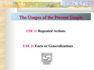 USE 1: Repeated Actions
USE 2: Facts or Generalizations
The Usages of the Present SimpleThe Usages of the Present Simple
 