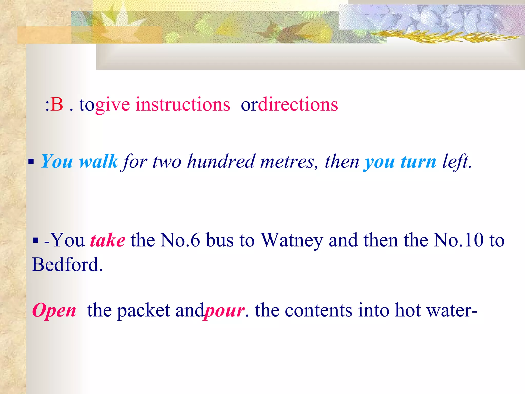    You walk  for two hundred metres, then  you turn  left. B . to  give instructions  or  directions :    - You  take  the No.6 bus to Watney and then the No.10 to Bedford. - Open  the packet and  pour  the contents into hot water. 