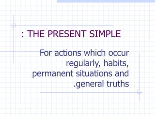 For actions which occur regularly, habits, permanent situations and general truths. THE PRESENT SIMPLE :  