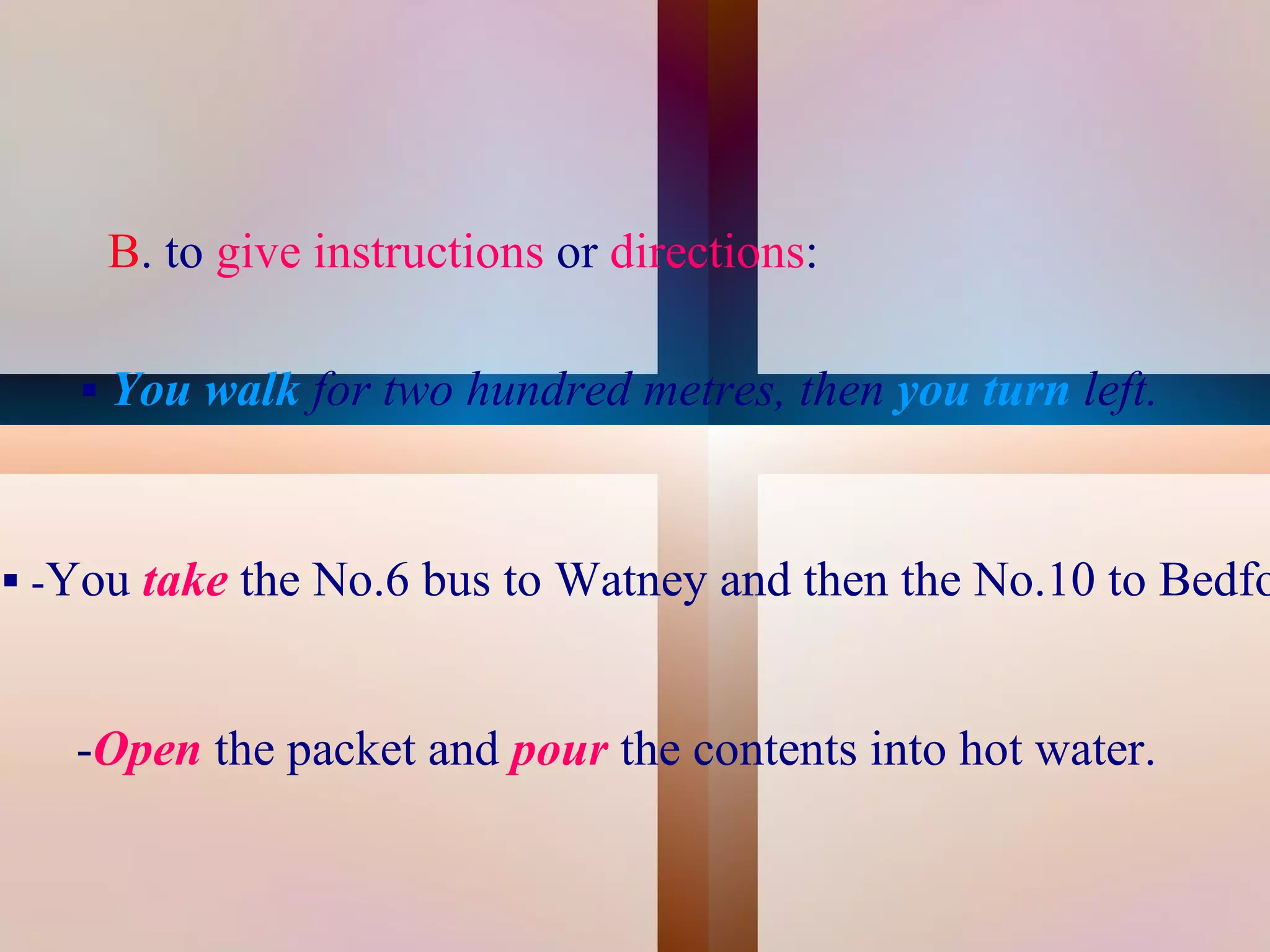 B. to give instructions or directions:

        You walk for two hundred metres, then you turn left.



 -You take the No.6 bus to Watney and then the No.10 to Bedfo



       -Open the packet and pour the contents into hot water.
                                     
 