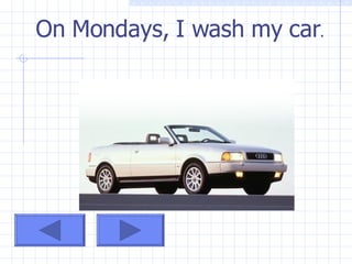 On Mondays, I wash my car .