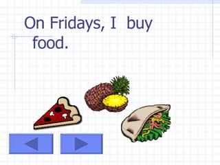 On Fridays, I buy food.