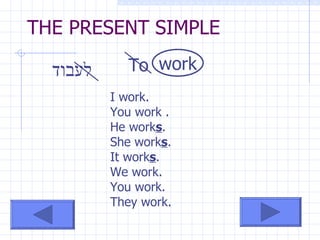 THE PRESENT SIMPLE To לעבוד work I work. You work . He work s . She work s . It work s . We work. You work. They work.