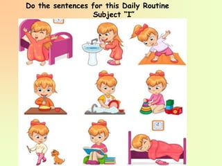 Do the sentences for this Daily Routine
Subject “I”
 